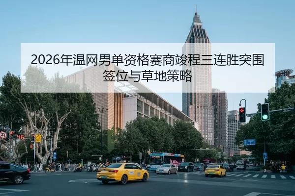 2026年温网男单资格赛商竣程三连胜突围签位与草地策略