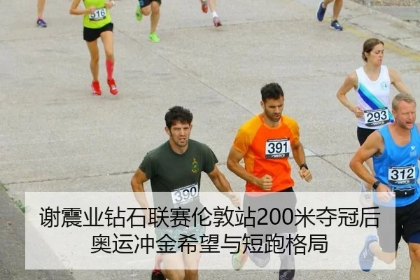 谢震业钻石联赛伦敦站200米夺冠后奥运冲金希望与短跑格局